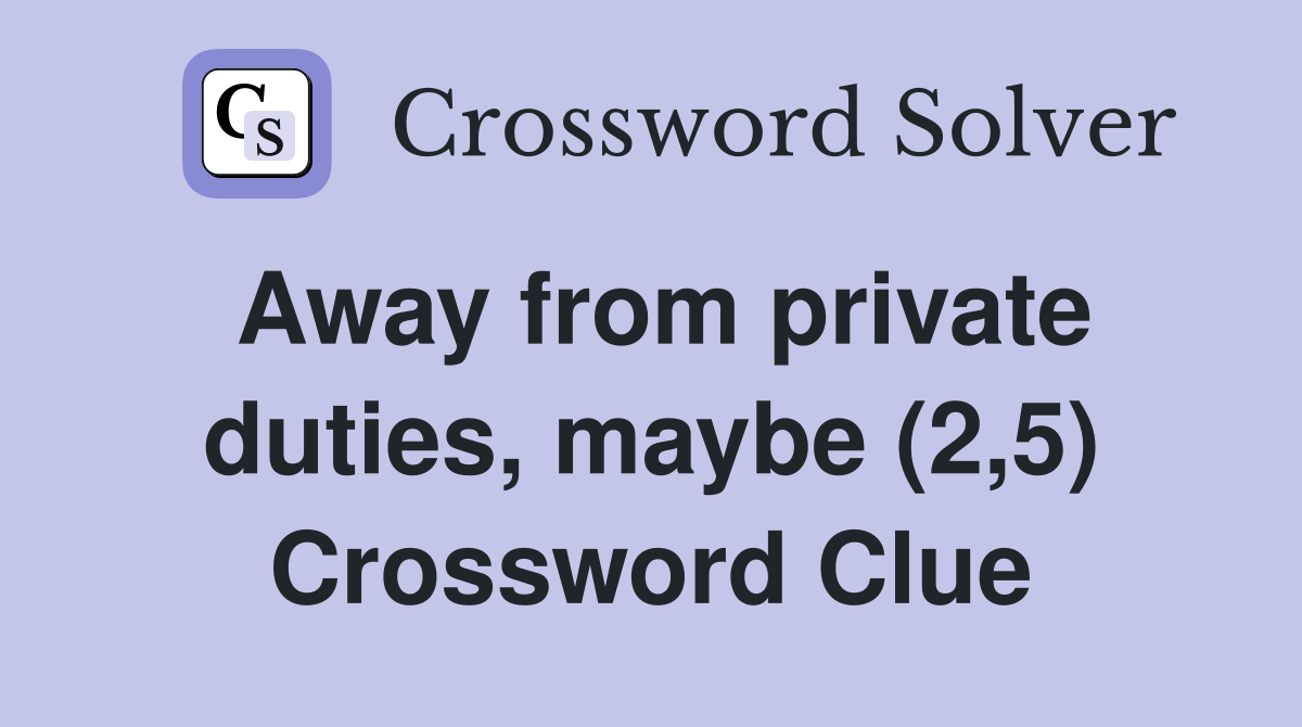 Away from private duties, maybe (2,5) Crossword Clue