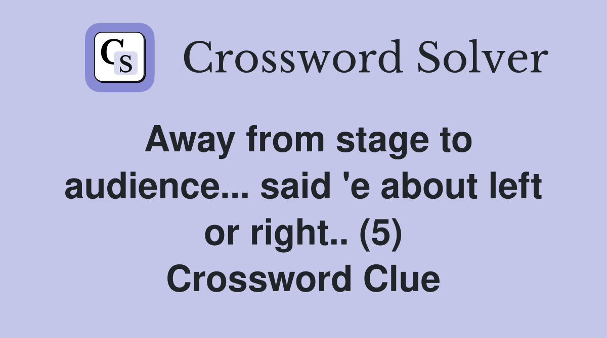Away from stage to audience... said 'e about left or right.. (5) Crossword Clue