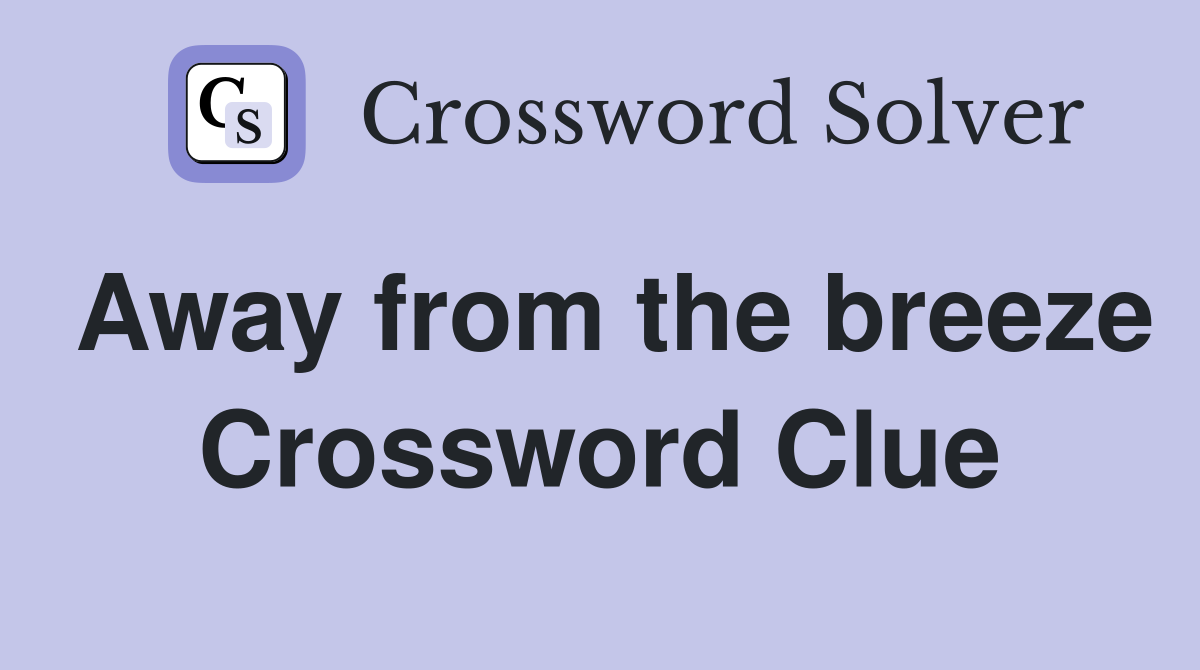 Away from the breeze Crossword Clue