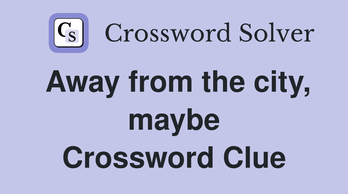 Away from the city, maybe Crossword Clue