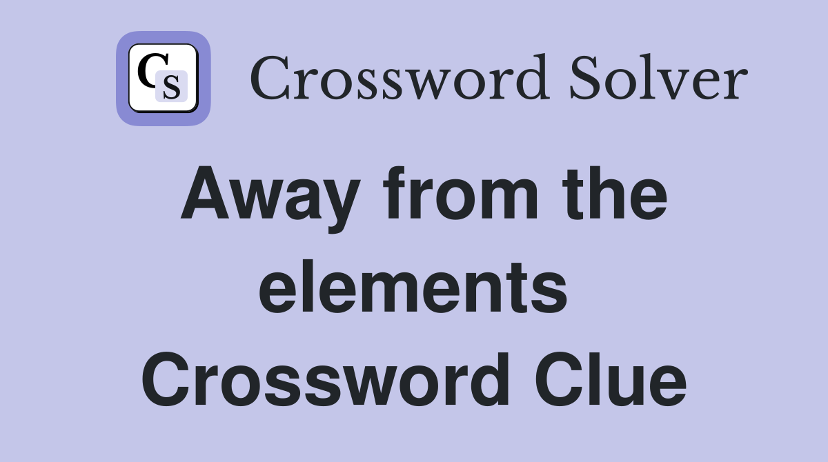 Away from the elements Crossword Clue