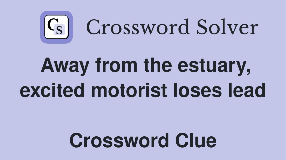 Away from the estuary, excited motorist loses lead  Crossword Clue
