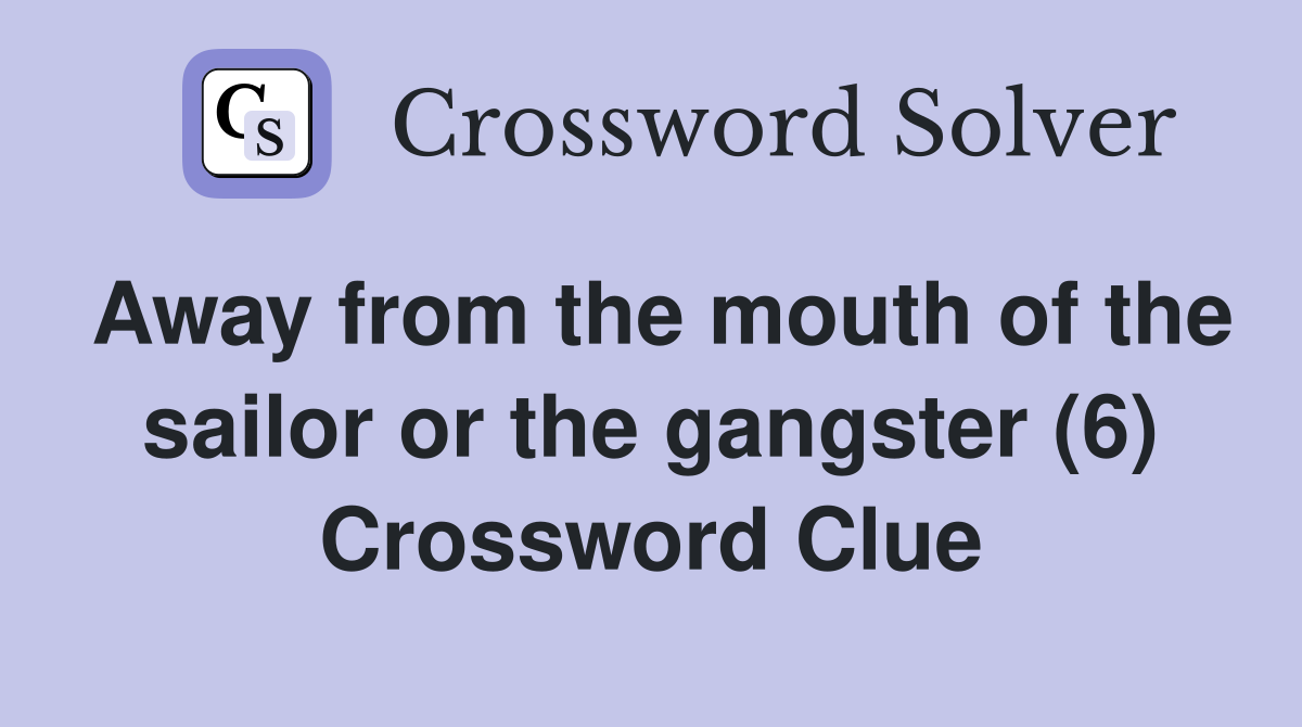 Away from the mouth of the sailor or the gangster (6) Crossword Clue