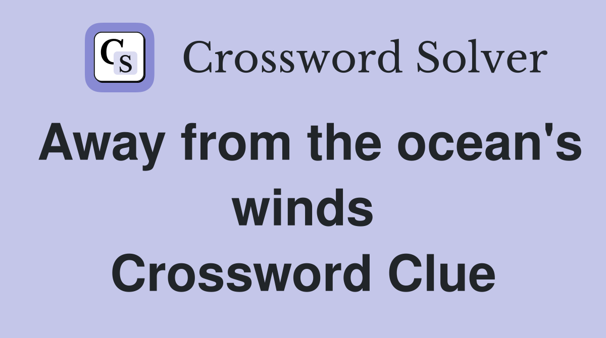 Away from the ocean's winds Crossword Clue