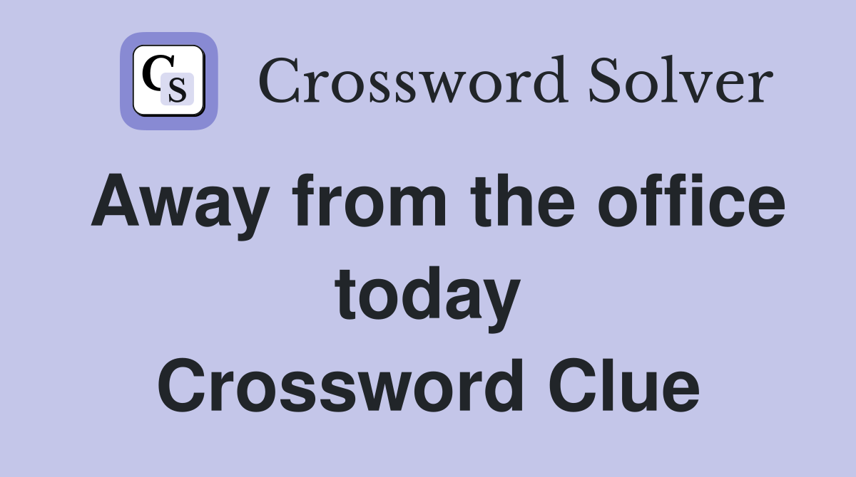 Away from the office today Crossword Clue