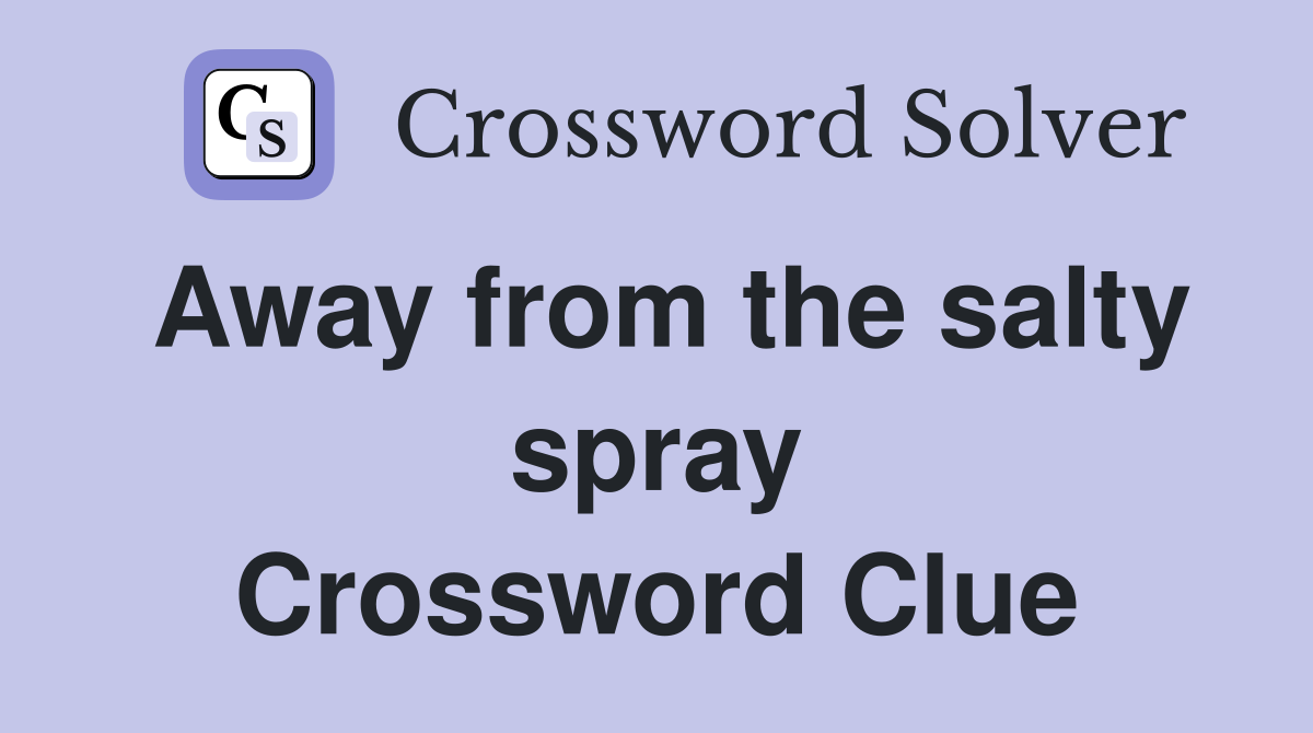 Away from the salty spray Crossword Clue