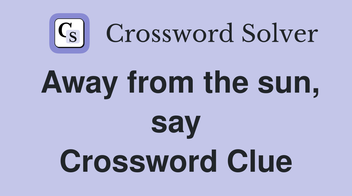 Away from the sun, say Crossword Clue