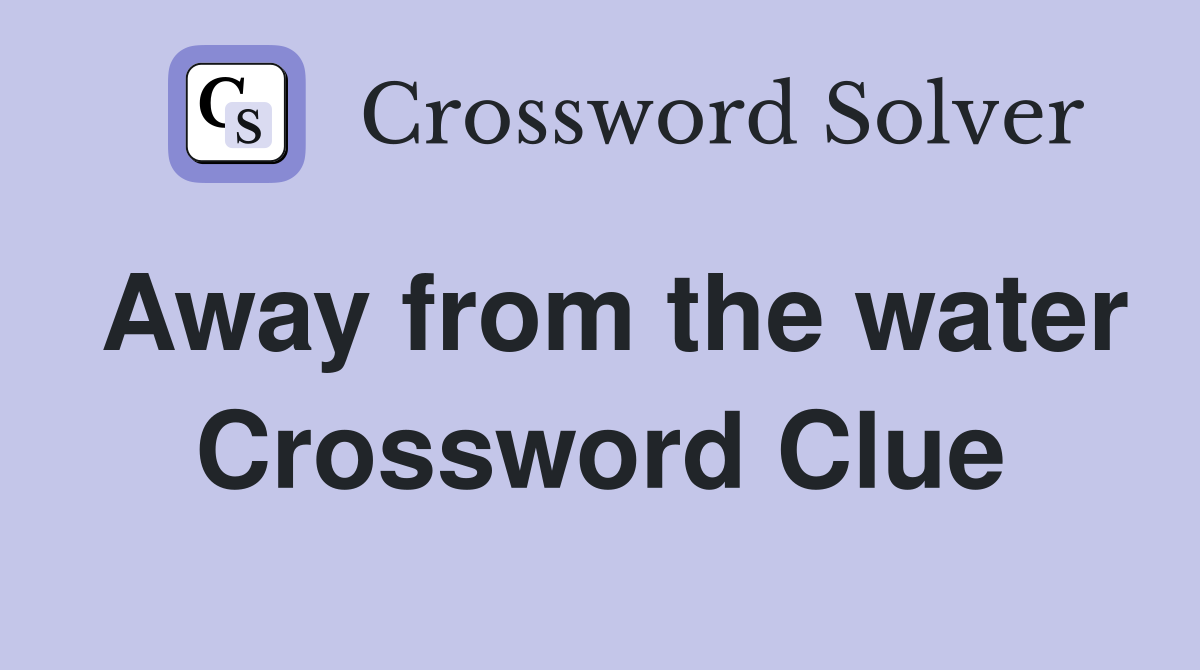 Away from the water Crossword Clue