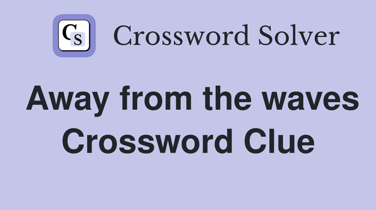 Away from the waves Crossword Clue
