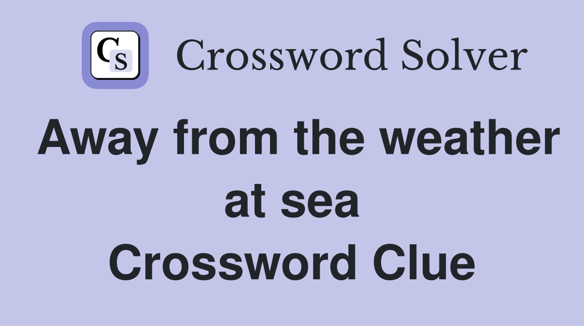 Away from the weather at sea Crossword Clue
