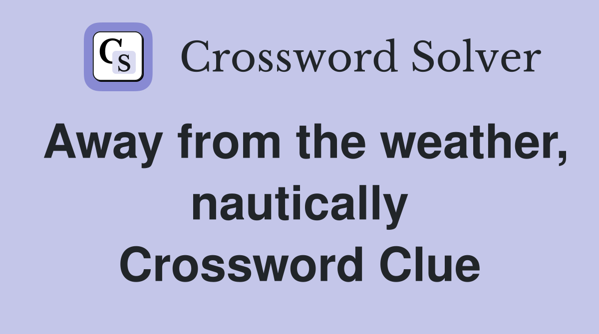 Away from the weather, nautically Crossword Clue