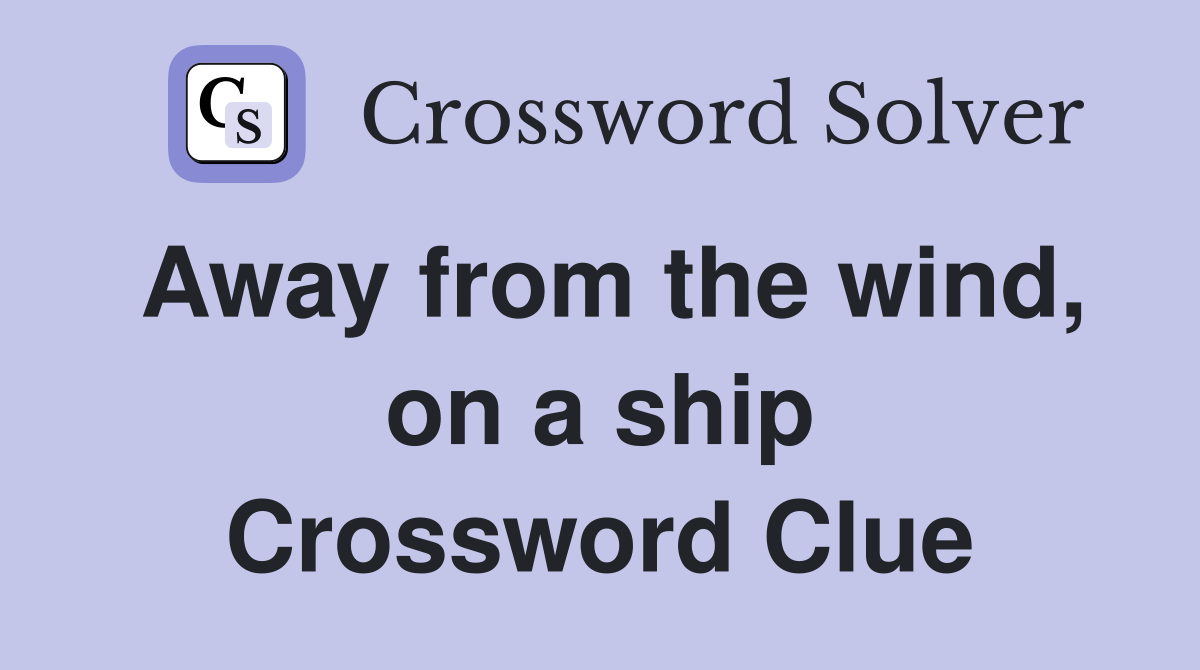 Away from the wind, on a ship Crossword Clue