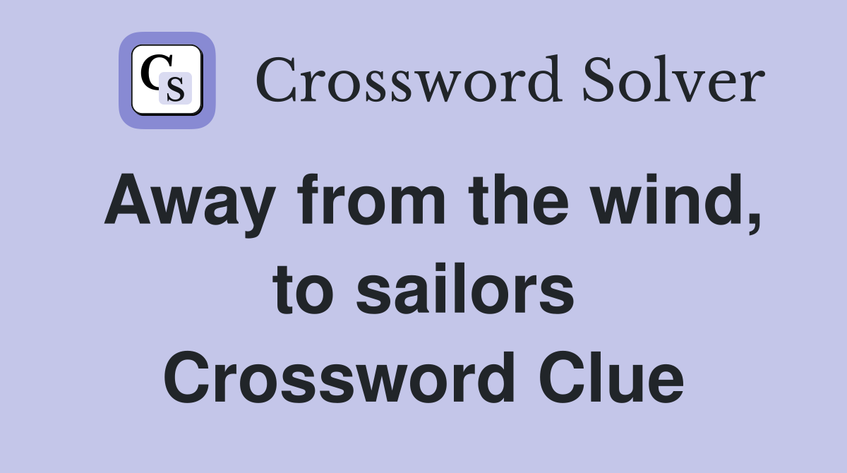 Away from the wind, to sailors Crossword Clue