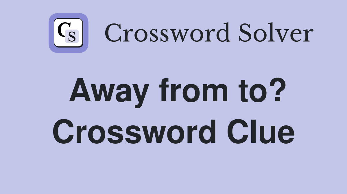 Away from to? Crossword Clue