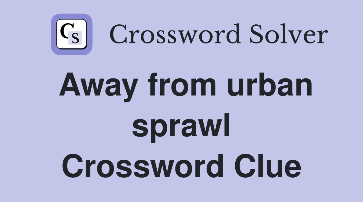 Away from urban sprawl Crossword Clue