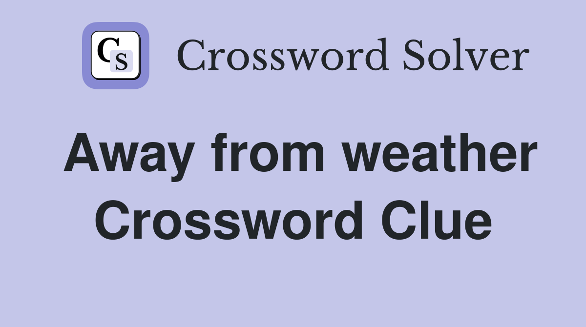 Away from weather Crossword Clue