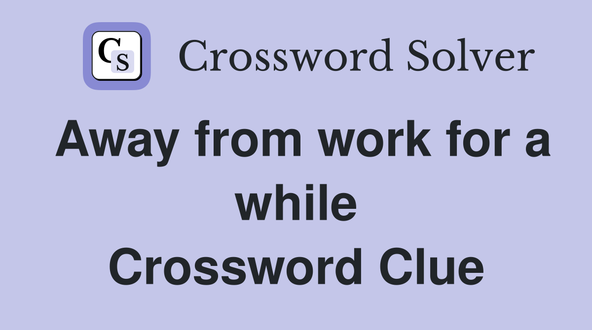 Away from work for a while Crossword Clue