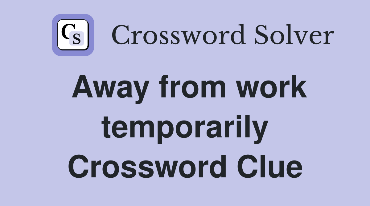 Away from work temporarily Crossword Clue