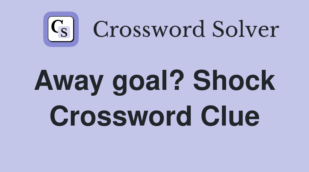 Away goal? Shock  Crossword Clue