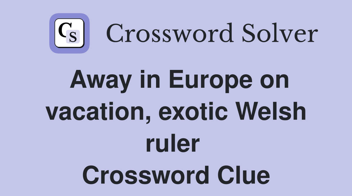 Away in Europe on vacation, exotic Welsh ruler  Crossword Clue