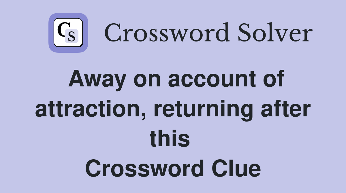 Away on account of attraction, returning after this  Crossword Clue