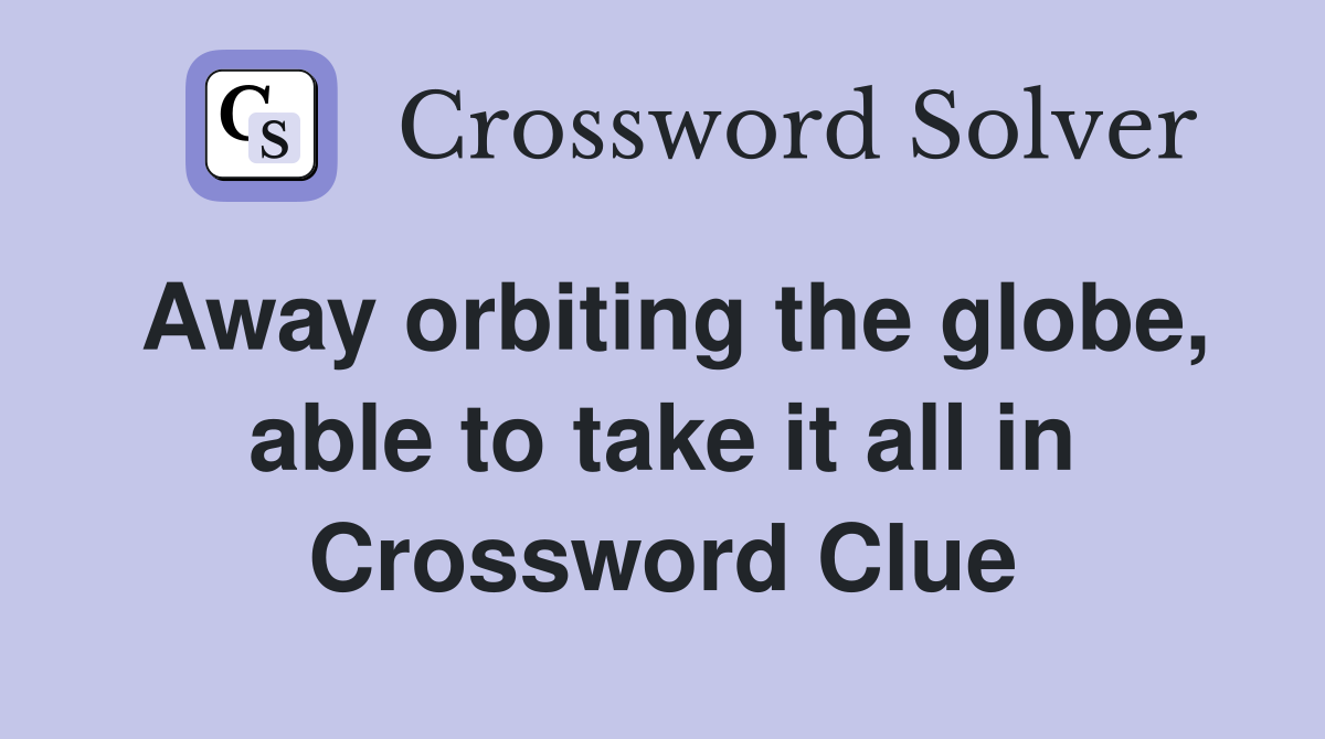 Away orbiting the globe, able to take it all in Crossword Clue