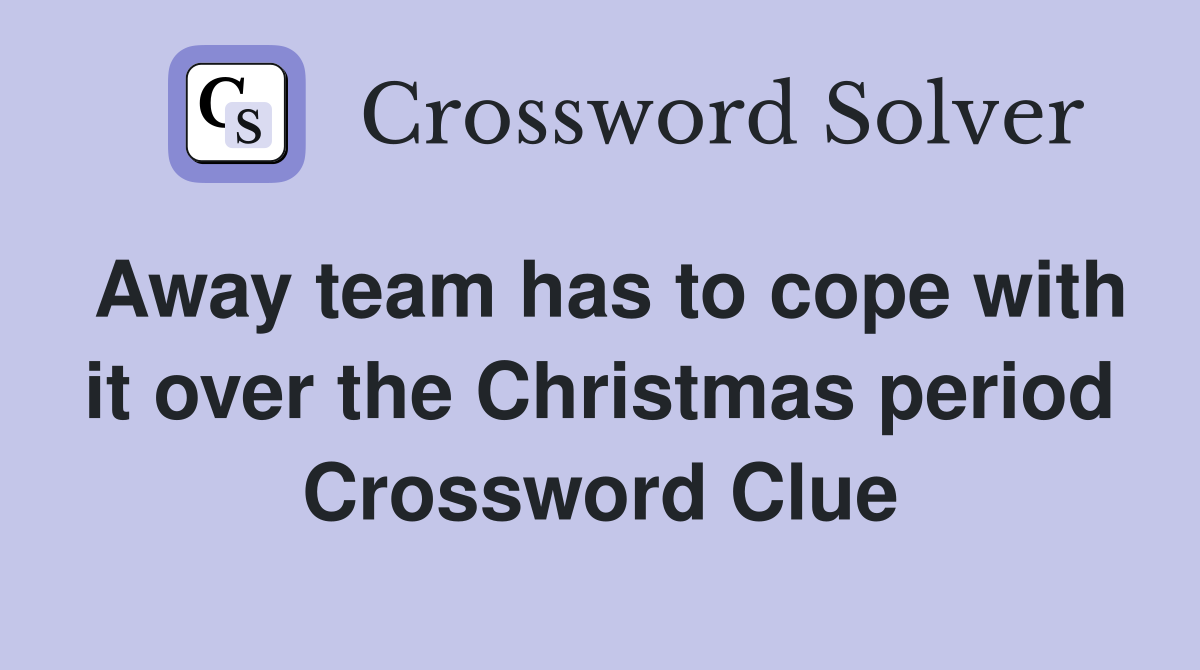 Away team has to cope with it over the Christmas period Crossword Clue