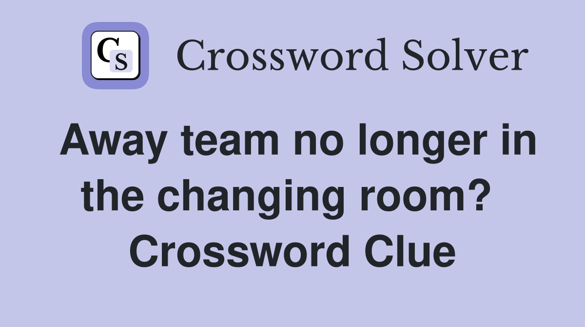 Away team no longer in the changing room?  Crossword Clue
