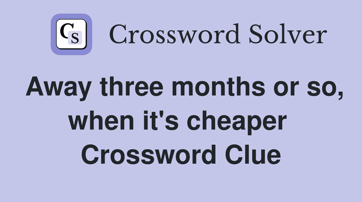 Away three months or so, when it's cheaper  Crossword Clue