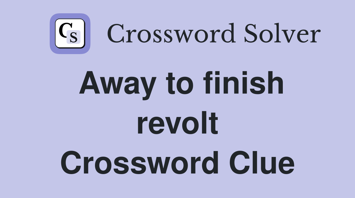 Away to finish revolt Crossword Clue