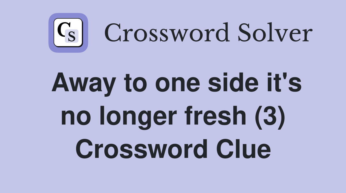 Away to one side it's no longer fresh (3) Crossword Clue