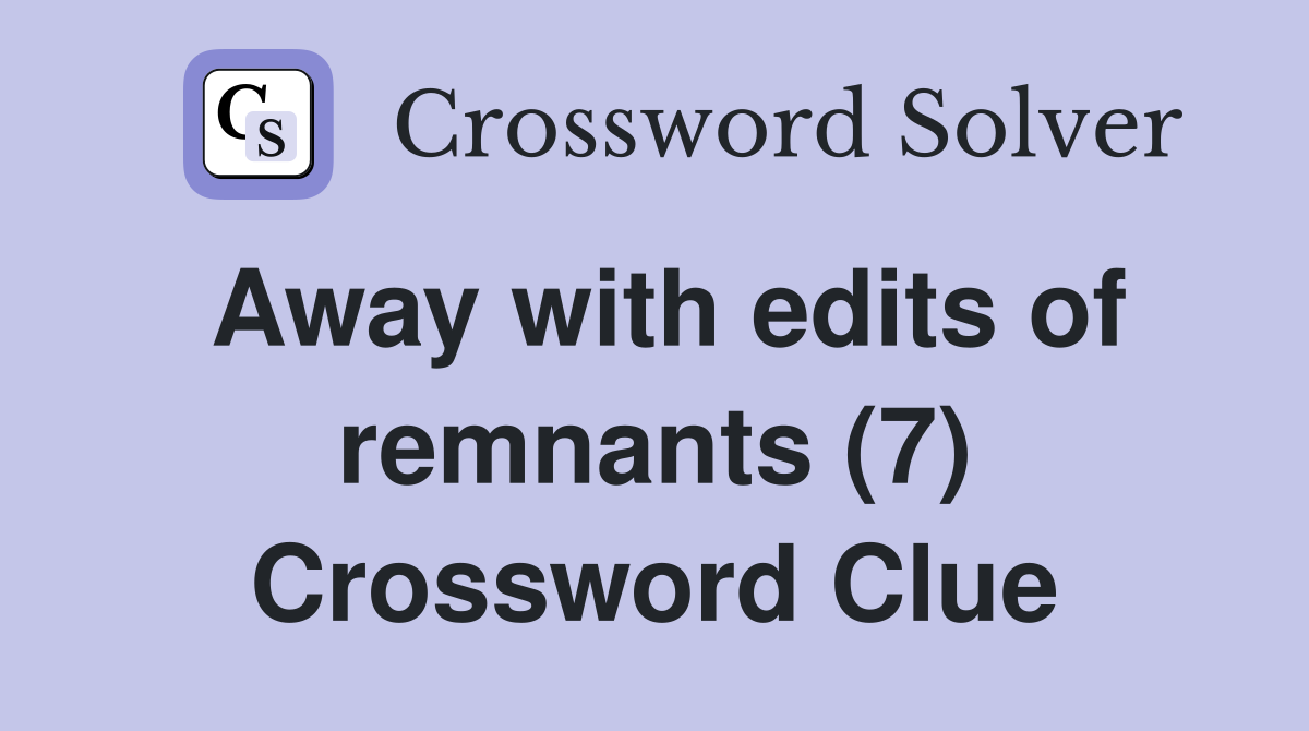 Away with edits of remnants (7) Crossword Clue