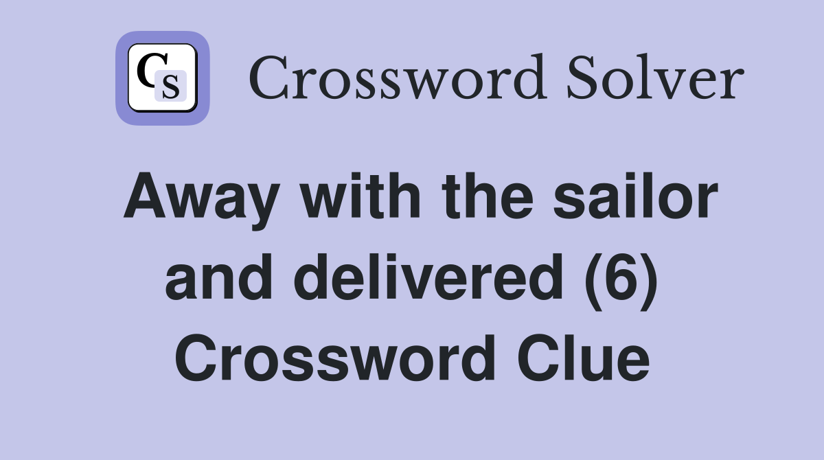 Away with the sailor and delivered (6) Crossword Clue