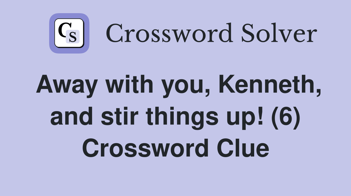 Away with you, Kenneth, and stir things up! (6) Crossword Clue