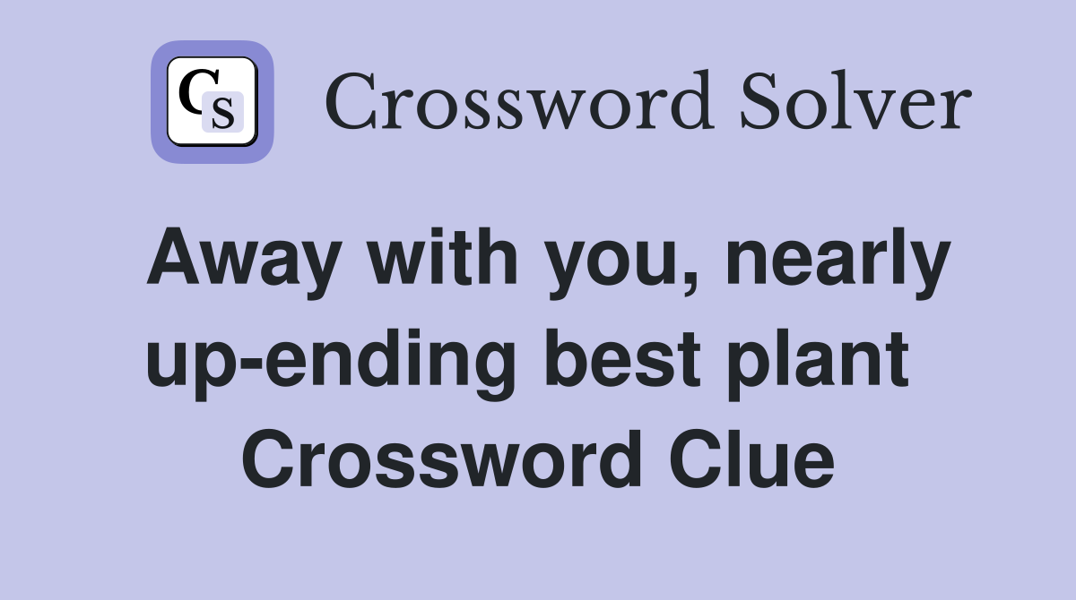 Away with you, nearly up-ending best plant  Crossword Clue