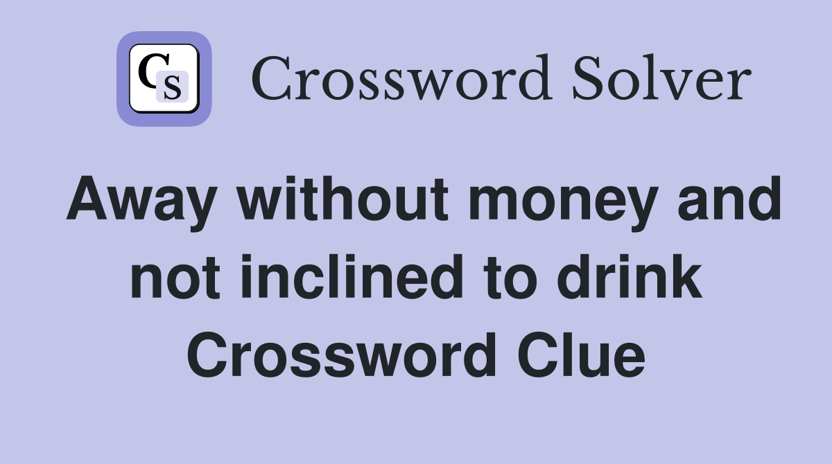 Away without money and not inclined to drink Crossword Clue