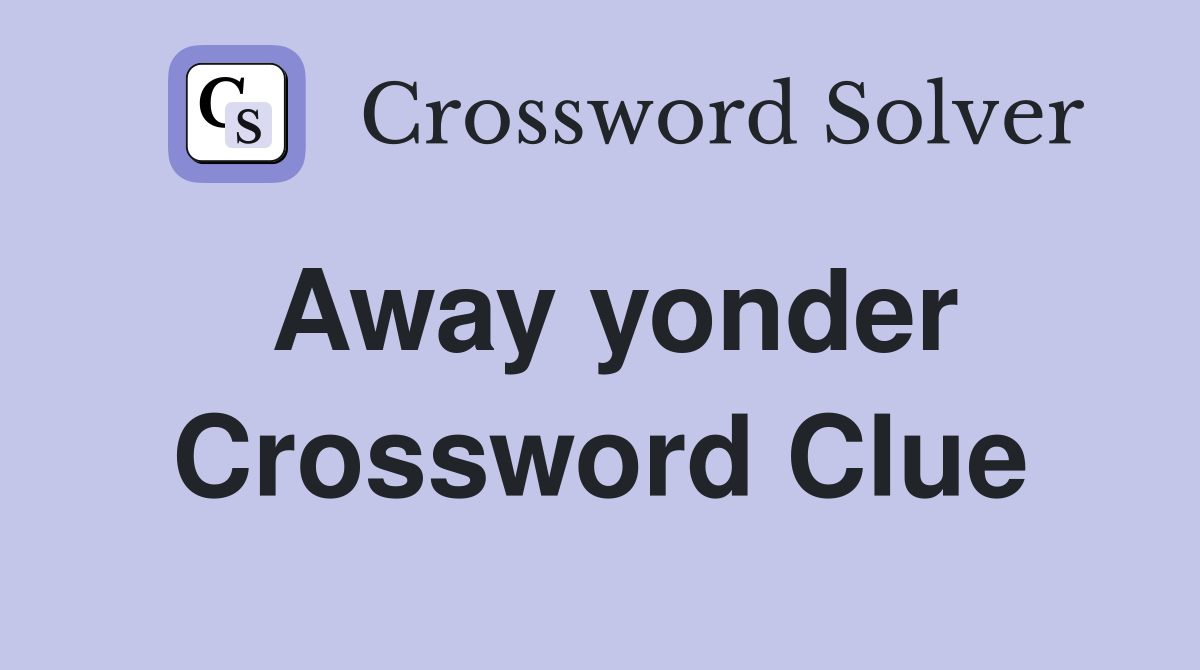 Away yonder Crossword Clue
