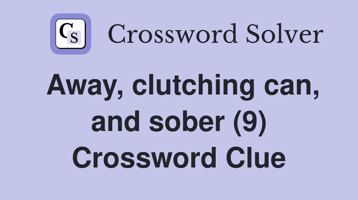 Away, clutching can, and sober (9) Crossword Clue