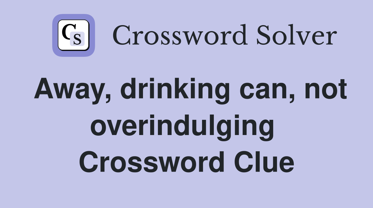 Away, drinking can, not overindulging  Crossword Clue