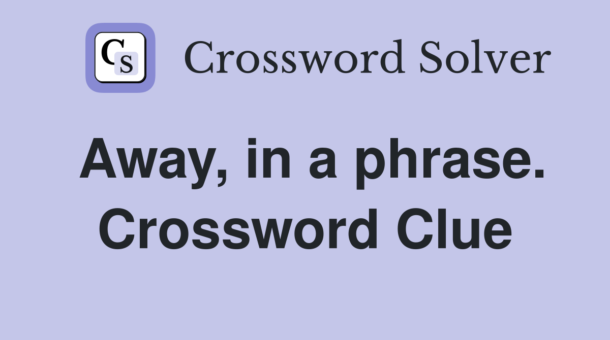 Away, in a phrase. Crossword Clue
