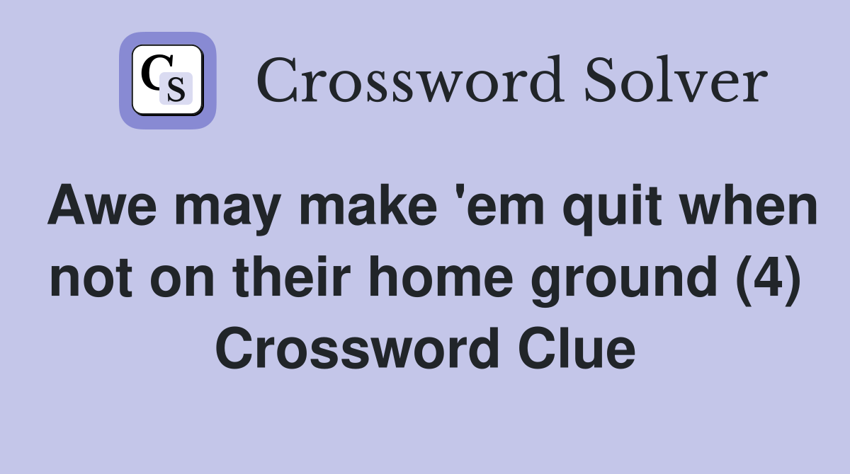 Awe may make 'em quit when not on their home ground (4) Crossword Clue
