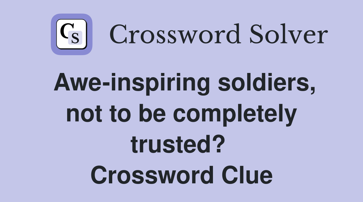Awe-inspiring soldiers, not to be completely trusted?  Crossword Clue