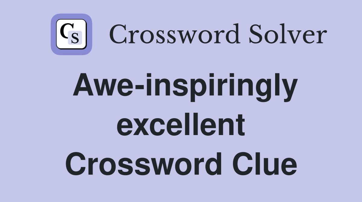 Awe-inspiringly excellent Crossword Clue