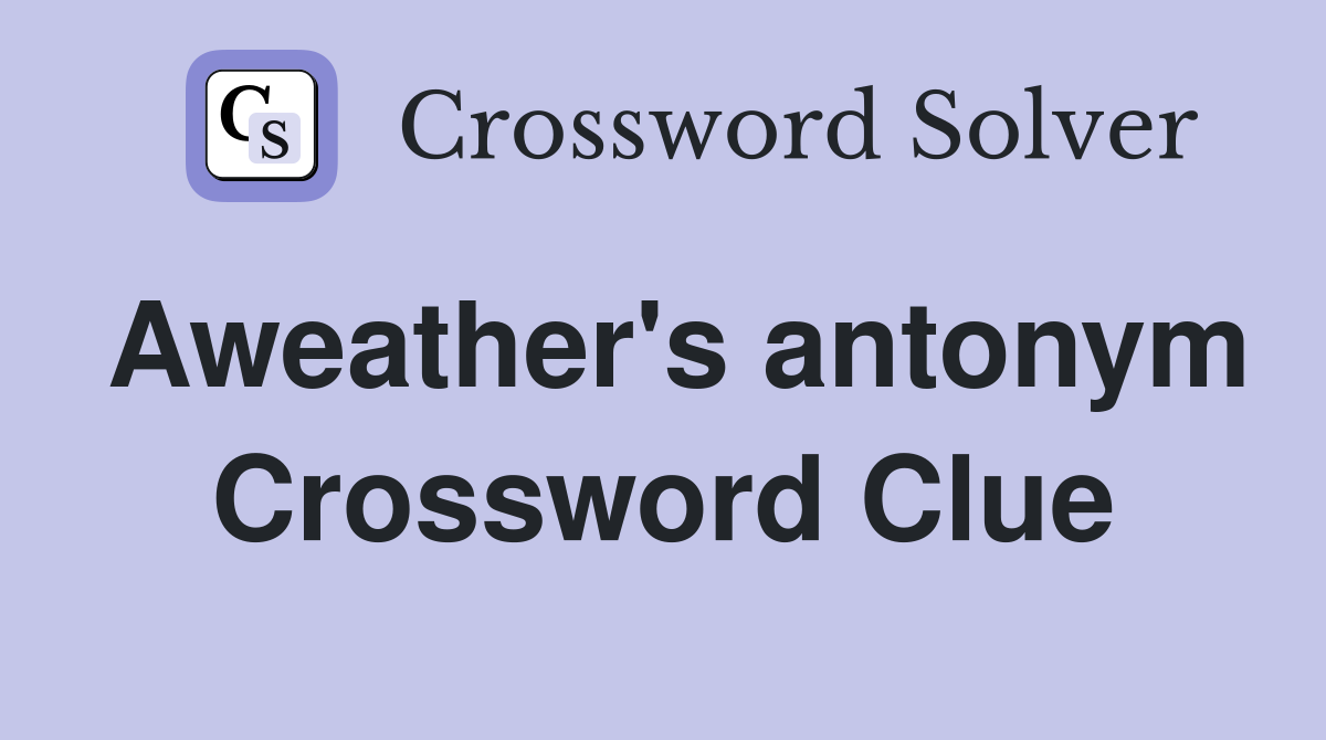 Aweather's antonym Crossword Clue
