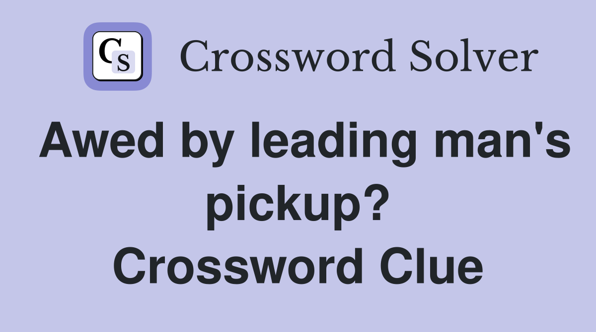Awed by leading man's pickup? Crossword Clue