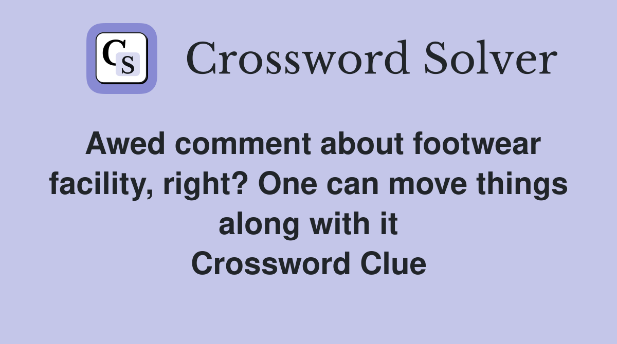 Awed comment about footwear facility, right? One can move things along with it Crossword Clue