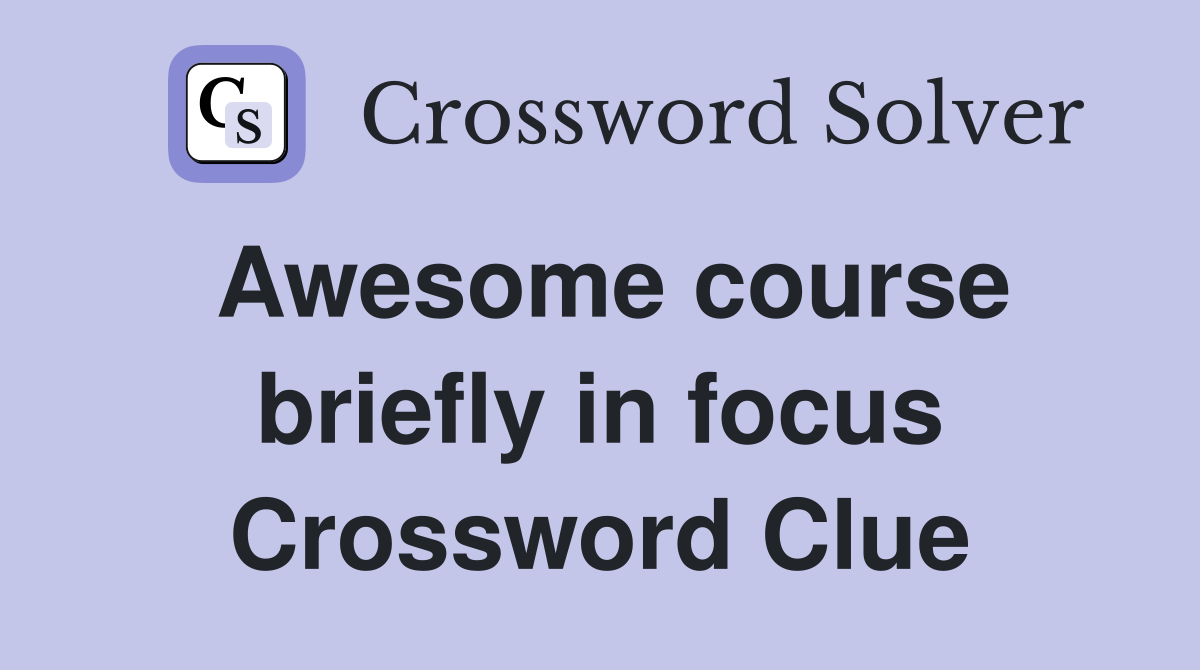 Awesome course briefly in focus Crossword Clue