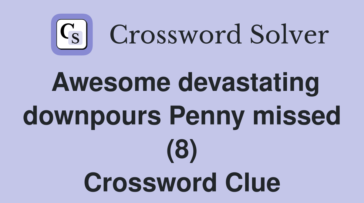 Awesome devastating downpours Penny missed (8) Crossword Clue