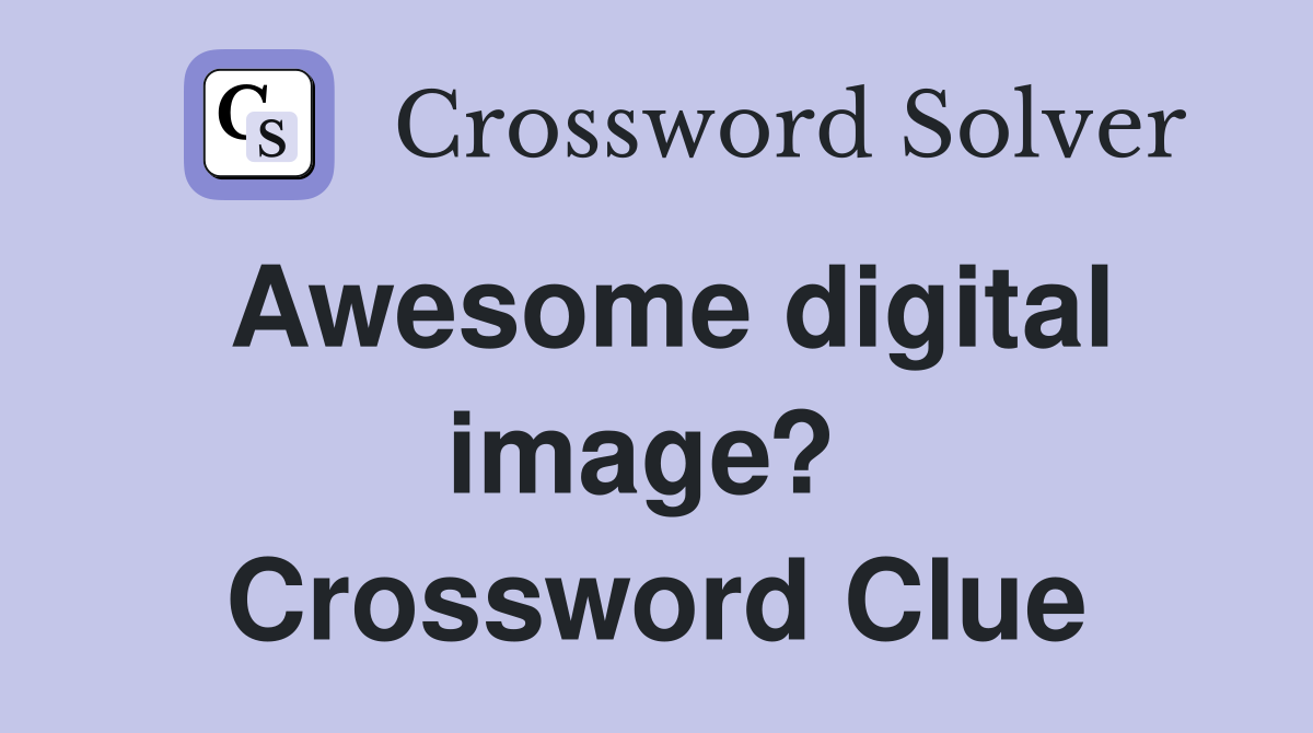 Awesome digital image?  Crossword Clue