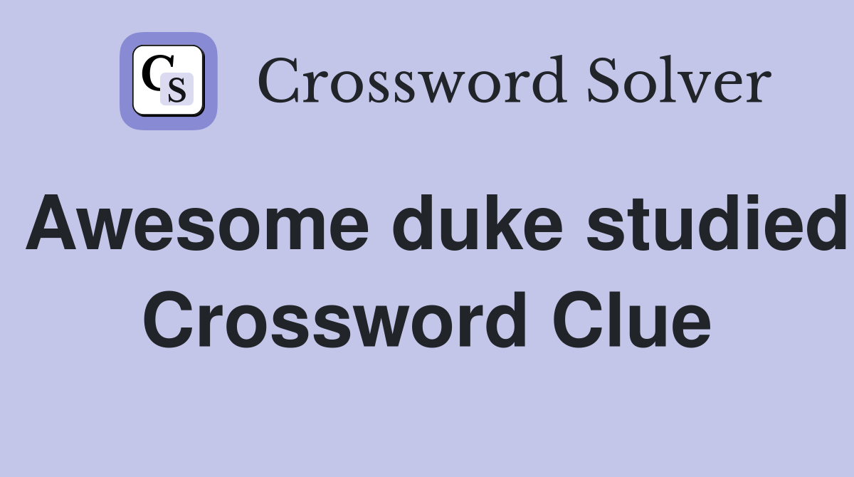 Awesome duke studied Crossword Clue